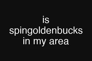 is spingoldenbucks in my area