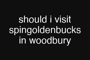 should i visit spingoldenbucks in woodbury